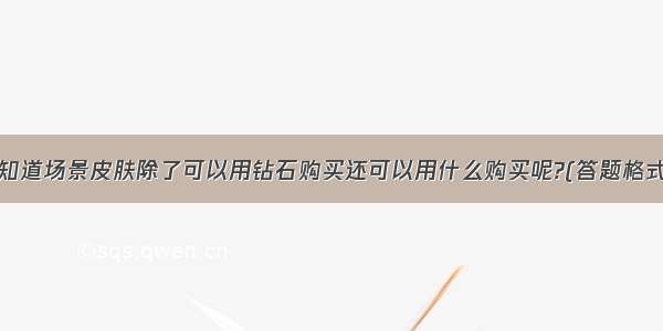 豆粉们知道场景皮肤除了可以用钻石购买还可以用什么购买呢?(答题格式dd+答