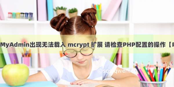 phpMyAdmin出现无法载入 mcrypt 扩展 请检查PHP配置的操作【PHP】