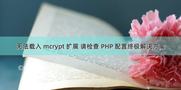 无法载入 mcrypt 扩展 请检查 PHP 配置终极解决方案