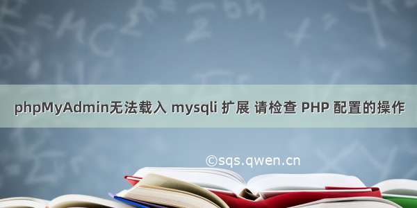 phpMyAdmin无法载入 mysqli 扩展 请检查 PHP 配置的操作