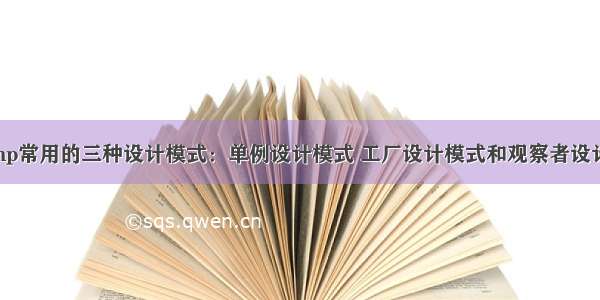 介绍php常用的三种设计模式：单例设计模式 工厂设计模式和观察者设计模式。