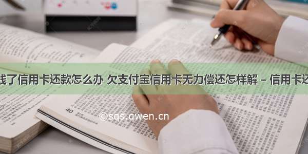 支付宝没钱了信用卡还款怎么办 欠支付宝信用卡无力偿还怎样解 – 信用卡还款 – 前端