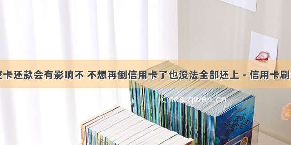 信用卡空卡还款会有影响不 不想再倒信用卡了也没法全部还上 – 信用卡刷卡 – 前端