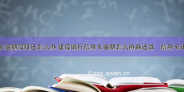 建设信用卡逾期没钱还怎么办 建设银行信用卡逾期怎么协商还款 – 信用卡还款 – 前端