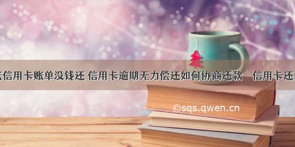 资金紧张信用卡账单没钱还 信用卡逾期无力偿还如何协商还款 – 信用卡还款 – 前端