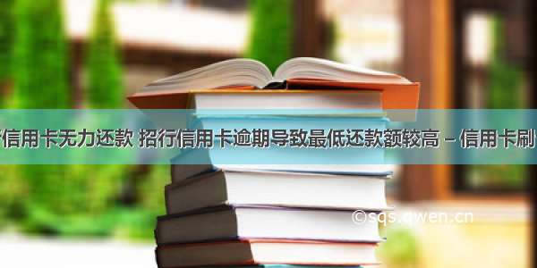 招商银行信用卡无力还款 招行信用卡逾期导致最低还款额较高 – 信用卡刷卡 – 前端