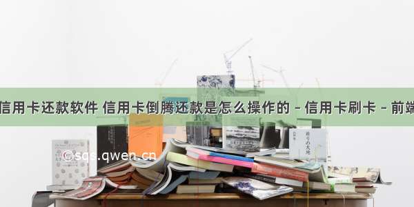 信用卡还款软件 信用卡倒腾还款是怎么操作的 – 信用卡刷卡 – 前端