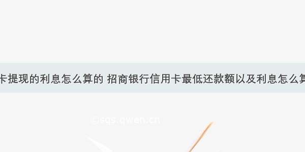 招商信用卡提现的利息怎么算的 招商银行信用卡最低还款额以及利息怎么算的 – 信用