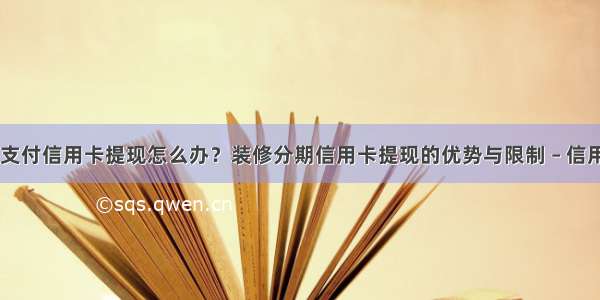 装修分期支付信用卡提现怎么办？装修分期信用卡提现的优势与限制 – 信用卡刷卡 –