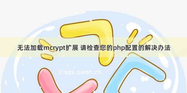 无法加载mcrypt扩展 请检查您的php配置的解决办法