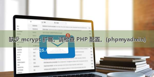 缺少 mcrypt 扩展。请检查 PHP 配置。(phpmyadmin)