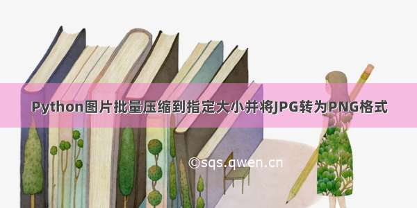 Python图片批量压缩到指定大小并将JPG转为PNG格式