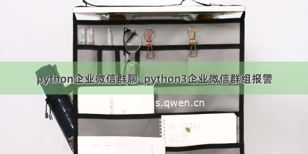 python企业微信群聊_python3企业微信群组报警