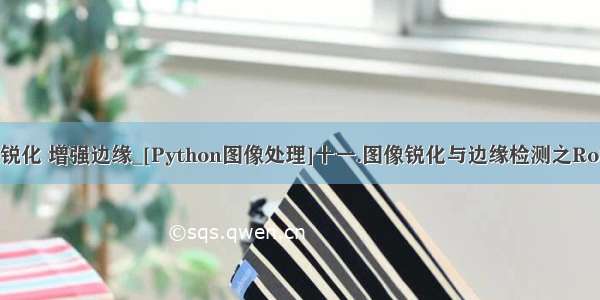 python图像锐化 增强边缘_[Python图像处理]十一.图像锐化与边缘检测之Roberts算子 P