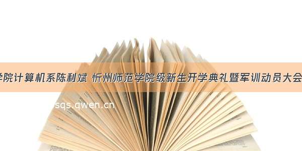 忻州师范学院计算机系陈利斌 忻州师范学院级新生开学典礼暨军训动员大会隆重举行...