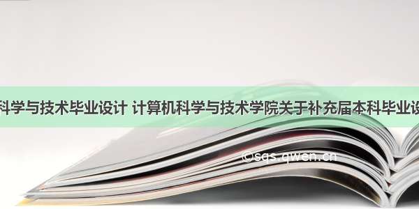 计算机科学与技术毕业设计 计算机科学与技术学院关于补充届本科毕业设计（论