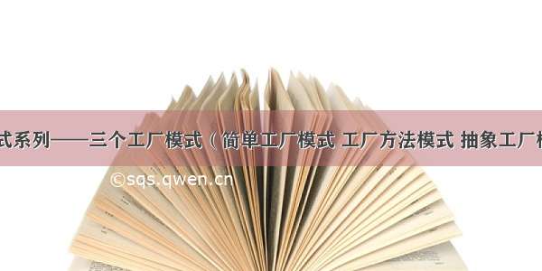 设计模式系列——三个工厂模式（简单工厂模式 工厂方法模式 抽象工厂模式）...