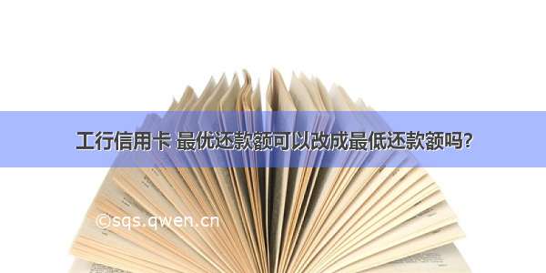 工行信用卡 最优还款额可以改成最低还款额吗？