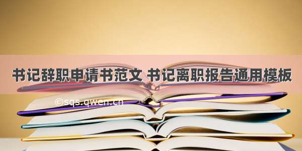 书记辞职申请书范文 书记离职报告通用模板