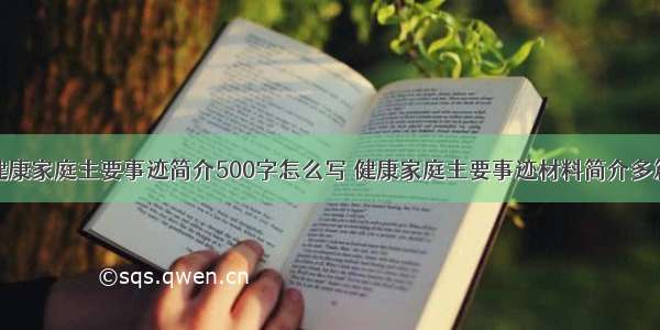 健康家庭主要事迹简介500字怎么写 健康家庭主要事迹材料简介多篇