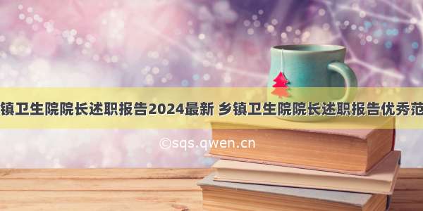 乡镇卫生院院长述职报告2024最新 乡镇卫生院院长述职报告优秀范文