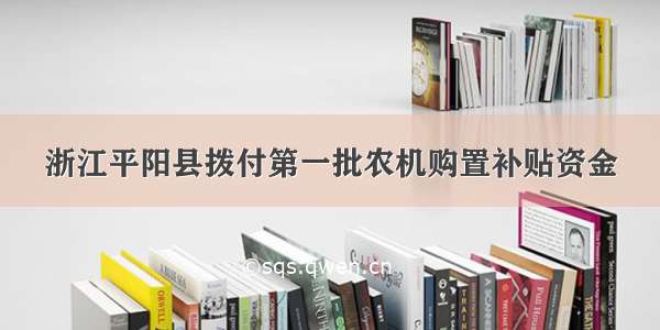 浙江平阳县拨付第一批农机购置补贴资金