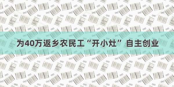 为40万返乡农民工“开小灶” 自主创业