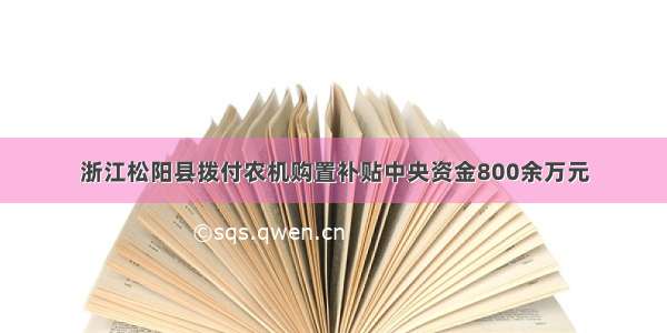 浙江松阳县拨付农机购置补贴中央资金800余万元