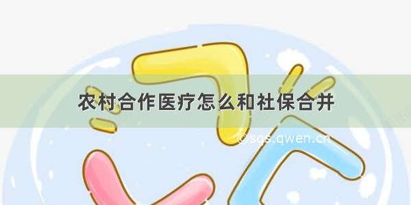 农村合作医疗怎么和社保合并