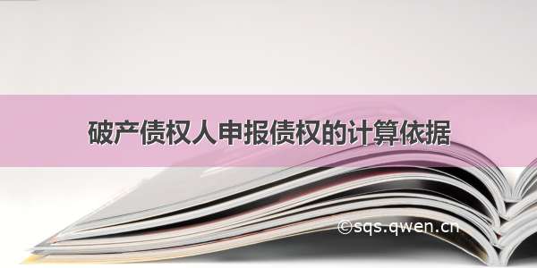 破产债权人申报债权的计算依据