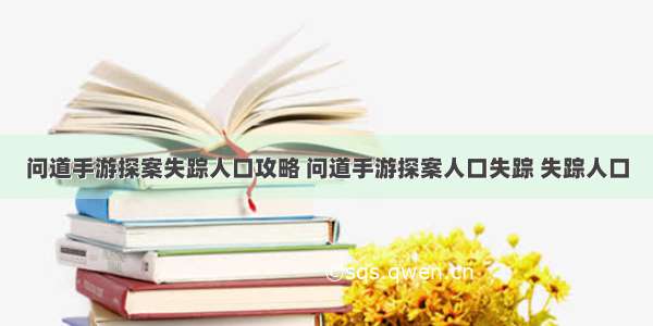 问道手游探案失踪人口攻略 问道手游探案人口失踪 失踪人口