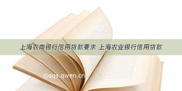 上海农商银行信用贷款要求 上海农业银行信用贷款