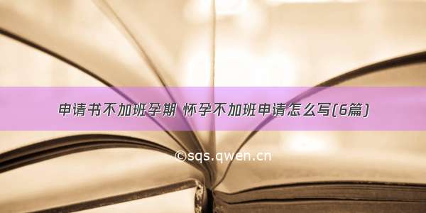 申请书不加班孕期 怀孕不加班申请怎么写(6篇)