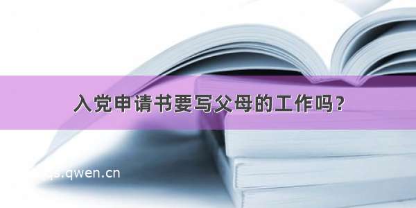 入党申请书要写父母的工作吗？