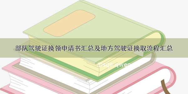 部队驾驶证换领申请书汇总及地方驾驶证换取流程汇总