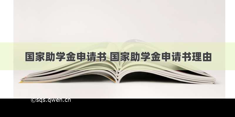 国家助学金申请书 国家助学金申请书理由