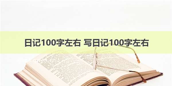 日记100字左右 写日记100字左右