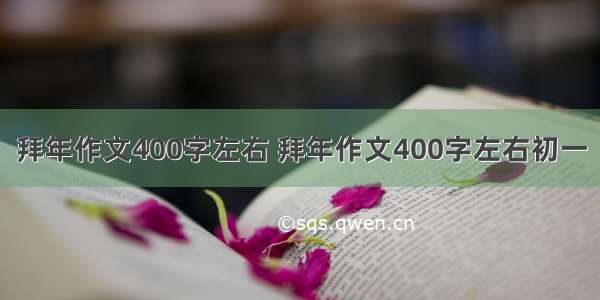 拜年作文400字左右 拜年作文400字左右初一