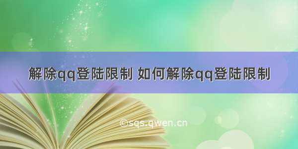 解除qq登陆限制 如何解除qq登陆限制