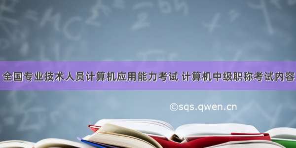 全国专业技术人员计算机应用能力考试 计算机中级职称考试内容