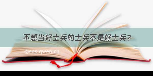 不想当好士兵的士兵不是好士兵？