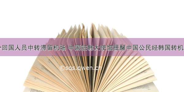 部分回国人员中转滞留机场 中国驻韩大使馆提醒中国公民经韩国转机须知