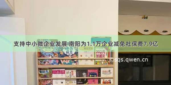 支持中小微企业发展 南阳为1.1万企业减免社保费7.9亿