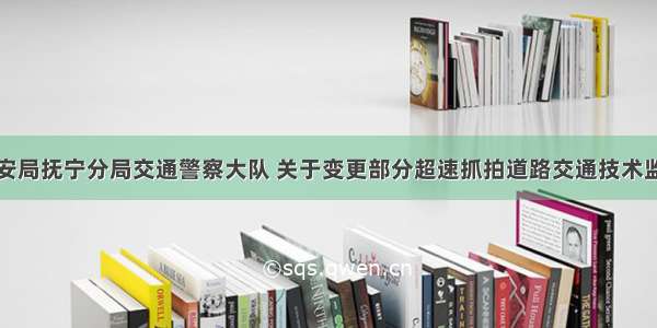 秦皇岛市公安局抚宁分局交通警察大队 关于变更部分超速抓拍道路交通技术监控设备限速