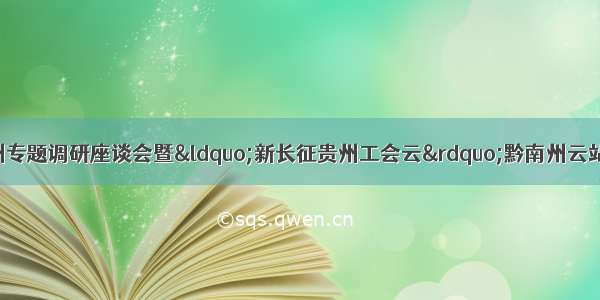 贵州省总工会黔南州专题调研座谈会暨“新长征贵州工会云”黔南州云站建设工作会在都匀