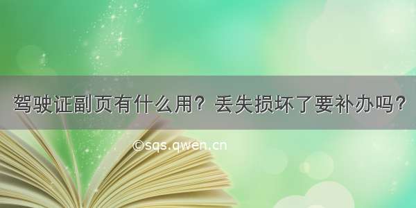 驾驶证副页有什么用？丢失损坏了要补办吗？