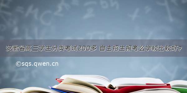 安徽省高三学生分类考试200多 自主招生报考么学校比较好？