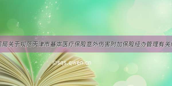 市人力社保局关于规范天津市基本医疗保险意外伤害附加保险经办管理有关问题的通知