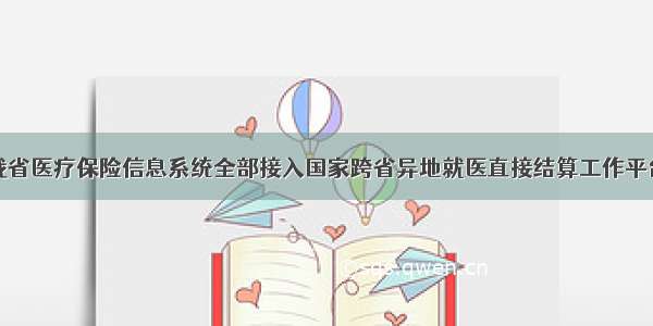 我省医疗保险信息系统全部接入国家跨省异地就医直接结算工作平台