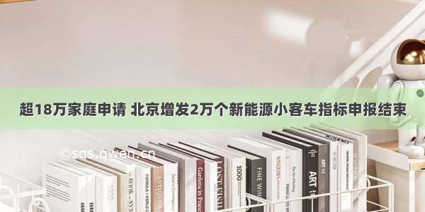 超18万家庭申请 北京增发2万个新能源小客车指标申报结束